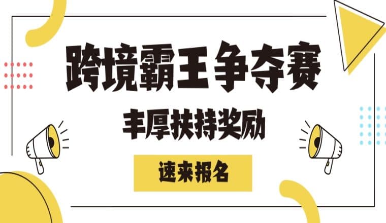 跨境霸王争夺战征集令!享丰厚奖励扶持