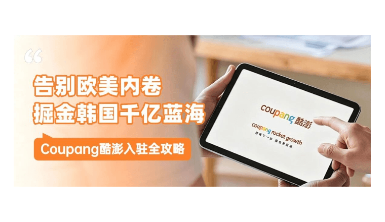 掘金千亿电商蓝海!韩国Coupang酷澎本土店入驻全攻略